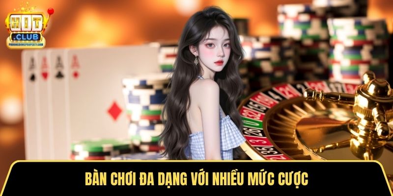 Bàn chơi đa dạng với nhiều mức cược