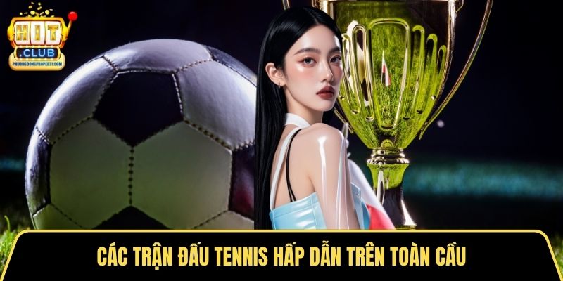 Các trận đấu tennis hấp dẫn trên toàn cầu