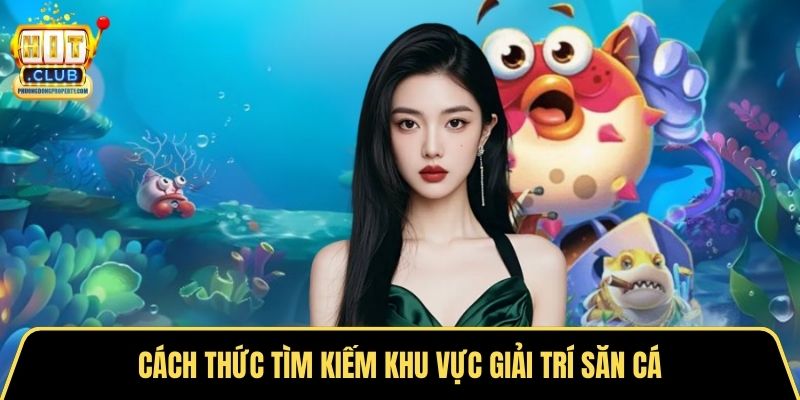 Cách thức tìm kiếm khu vực giải trí săn cá