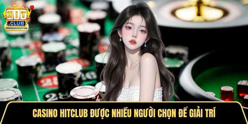 Casino Hitclub được nhiều người chọn để giải trí