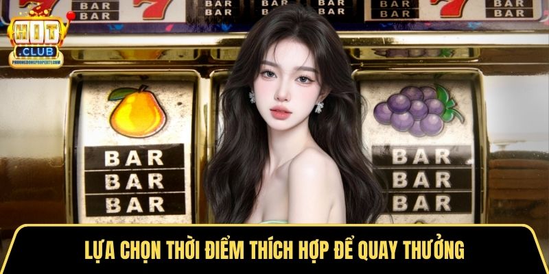 Lựa chọn thời điểm thích hợp để quay thưởng