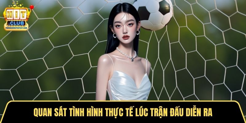 Quan sát tình hình thực tế lúc trận đấu diễn ra