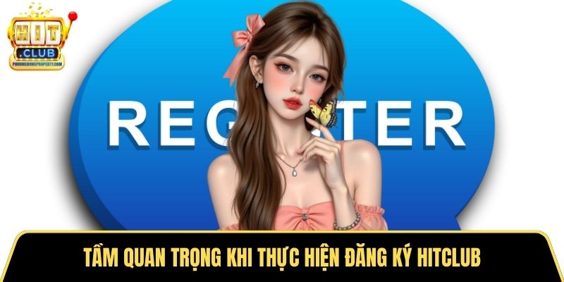 Tầm quan trọng khi thực hiện đăng ký Hitclub