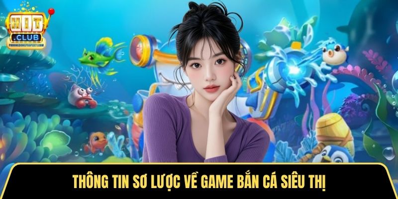 Thông tin sơ lược về game bắn cá siêu thị