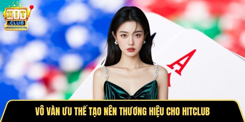 Vô vàn ưu thế tạo nên thương hiệu cho Hitclub